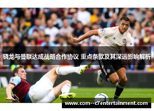 骁龙与曼联达成战略合作协议 重点条款及其深远影响解析 骁龙与曼联达成战略合作协议 重点条款及其深远影响解析