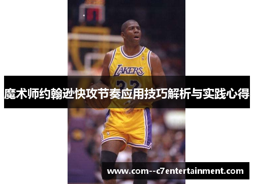 魔术师约翰逊快攻节奏应用技巧解析与实践心得 魔术师约翰逊快攻节奏应用技巧解析与实践心得