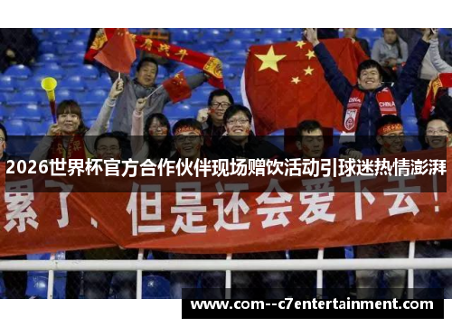 2026世界杯官方合作伙伴现场赠饮活动引球迷热情澎湃 2026世界杯官方合作伙伴现场赠饮活动引球迷热情澎湃