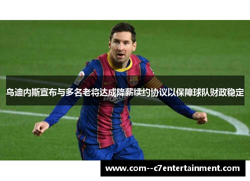 乌迪内斯宣布与多名老将达成降薪续约协议以保障球队财政稳定