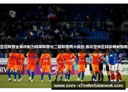 亚冠联赛全面改制为精英联赛与二级联赛两大级别 推动亚洲足球发展新格局 亚冠联赛全面改制为精英联赛与二级联赛两大级别 推动亚洲足球发展新格局