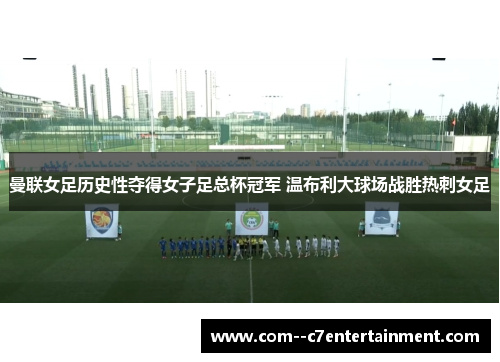 曼联女足历史性夺得女子足总杯冠军 温布利大球场战胜热刺女足