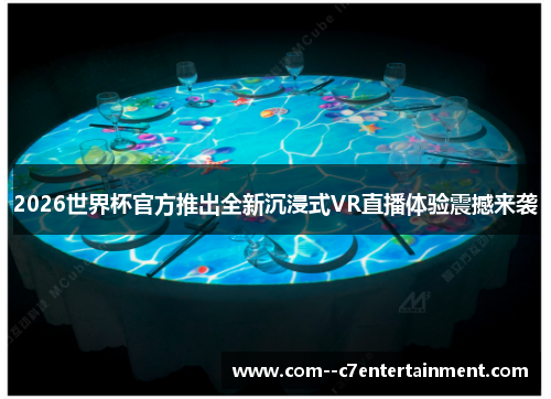 2026世界杯官方推出全新沉浸式VR直播体验震撼来袭 2026世界杯官方推出全新沉浸式VR直播体验震撼来袭